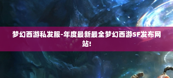 梦幻西游私发服-年度最新最全梦幻西游SF发布网站! 第1张