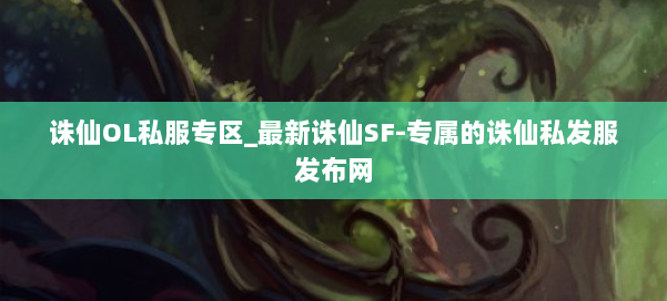 诛仙OL私服专区_最新诛仙SF-专属的诛仙私发服发布网 第1张