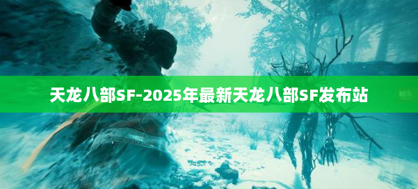 天龙八部SF-2025年最新天龙八部SF发布站 第1张