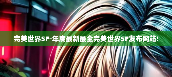 完美世界SF-年度最新最全完美世界SF发布网站! 第1张 完美世界SF-年度最新最全完美世界SF发布网站! 第1张