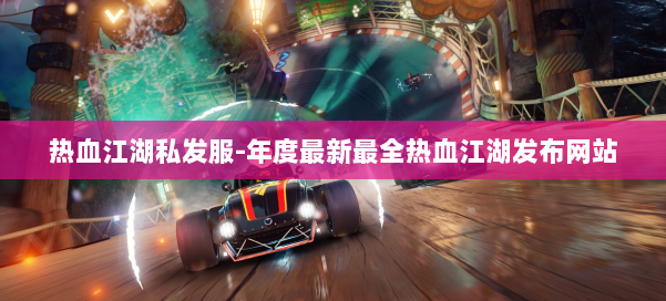 热血江湖私发服-年度最新最全热血江湖发布网站 第1张