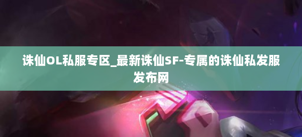 诛仙OL私服专区_最新诛仙SF-专属的诛仙私发服发布网 第1张 诛仙OL私服专区_最新诛仙SF-专属的诛仙私发服发布网 第1张