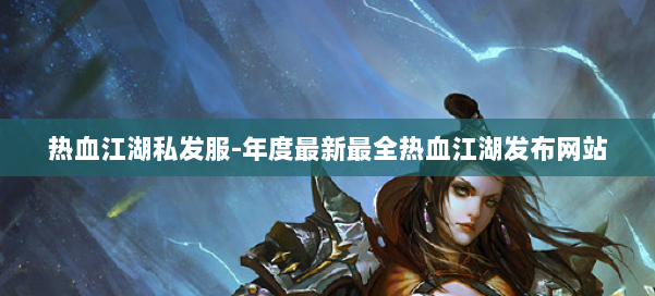 热血江湖私发服-年度最新最全热血江湖发布网站 第1张 热血江湖私发服-年度最新最全热血江湖发布网站 第1张