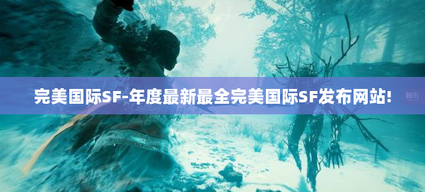 完美国际SF-年度最新最全完美国际SF发布网站! 第1张