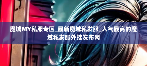 魔域MY私服专区_最新魔域私发服_人气最高的魔域私发服外挂发布网 第1张 魔域MY私服专区_最新魔域私发服_人气最高的魔域私发服外挂发布网 第1张