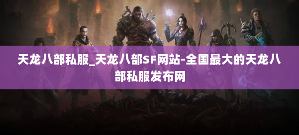 天龙八部公益私服_天龙八部SF网站-全国最大的天龙八部公益私服发布网 第1张 天龙八部公益私服_天龙八部SF网站-全国最大的天龙八部公益私服发布网 第1张