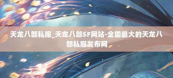天龙八部公益私服_天龙八部SF网站-全国最大的天龙八部公益私服发布网 第1张
