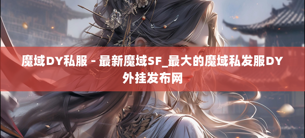 魔域DY私服 - 最新魔域SF_最大的魔域私发服DY外挂发布网 第1张 魔域DY私服 - 最新魔域SF_最大的魔域私发服DY外挂发布网 第1张