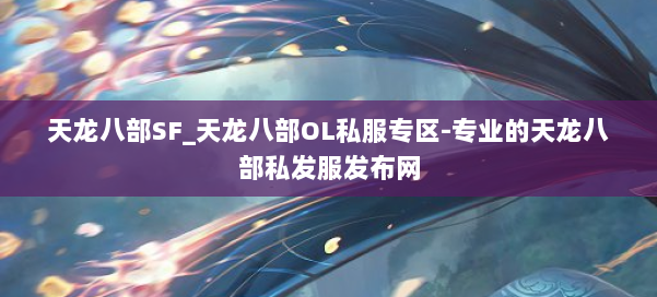 天龙八部SF_天龙八部OL私服专区-专业的天龙八部私发服发布网 第1张