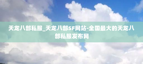 天龙八部公益私服_天龙八部SF网站-全国最大的天龙八部公益私服发布网 第1张 天龙八部公益私服_天龙八部SF网站-全国最大的天龙八部公益私服发布网 第1张