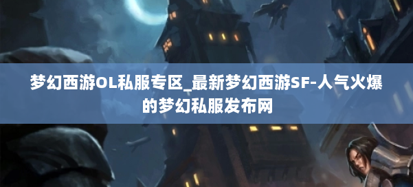 梦幻西游OL私服专区_最新梦幻西游SF-人气火爆的梦幻西游sf 第1张 梦幻西游OL私服专区_最新梦幻西游SF-人气火爆的梦幻西游sf 第1张