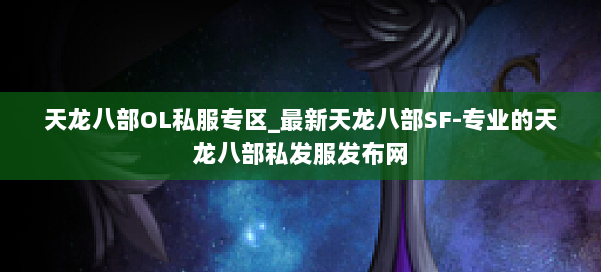 天龙八部OL私服专区_最新天龙八部SF-专业的天龙八部私发服发布网 第1张