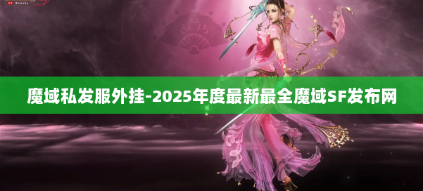魔域私发服外挂-2025年度最新最全魔域SF发布网 第3张