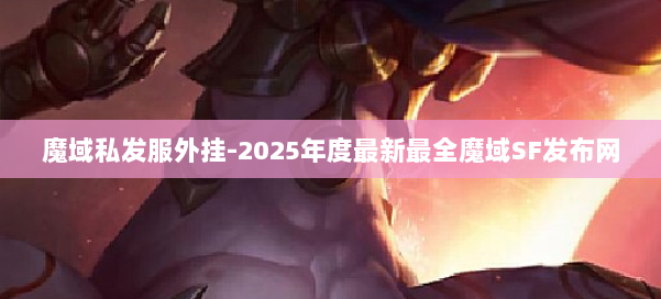 魔域私发服外挂-2025年度最新最全魔域SF发布网 第1张