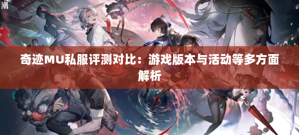 奇迹MU私服评测对比:游戏版本与活动等多方面解析 第1张 奇迹MU私服评测对比:游戏版本与活动等多方面解析 第1张