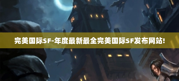 完美国际SF-年度最新最全完美国际SF发布网站! 第2张