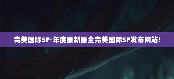 完美国际SF-年度最新最全完美国际SF发布网站! 第1张