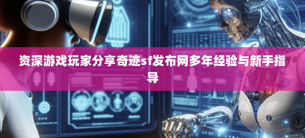 资深游戏玩家分享奇迹sf发布网多年经验与新手指导 第1张 资深游戏玩家分享奇迹sf发布网多年经验与新手指导 第1张