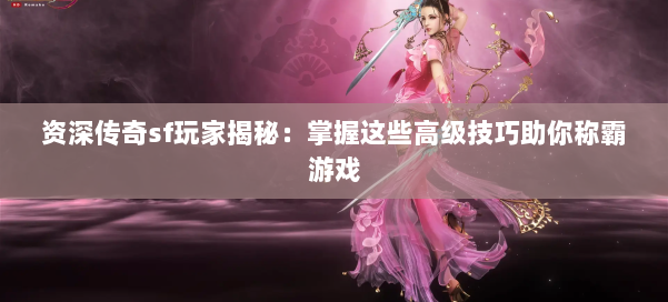 资深传奇sf玩家揭秘:掌握这些高级技巧助你称霸游戏 第2张 资深传奇sf玩家揭秘:掌握这些高级技巧助你称霸游戏 第2张