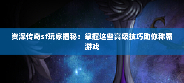 资深传奇sf玩家揭秘：掌握这些高级技巧助你称霸游戏