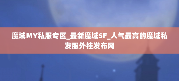 魔域MY私服专区_最新魔域SF_人气最高的魔域私发服外挂发布网 第2张 魔域MY私服专区_最新魔域SF_人气最高的魔域私发服外挂发布网 第2张