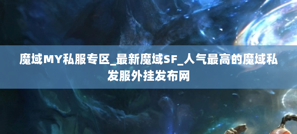 魔域MY私服专区_最新魔域SF_人气最高的魔域私发服外挂发布网 第1张 魔域MY私服专区_最新魔域SF_人气最高的魔域私发服外挂发布网 第1张