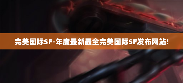 完美国际SF-年度最新最全完美国际SF发布网站! 第1张