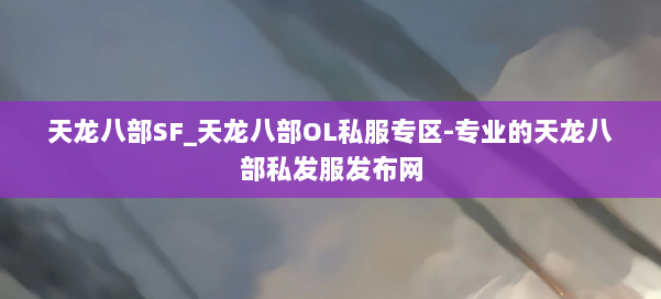 天龙八部SF_天龙八部OL私服专区-专业的天龙八部私发服发布网 第3张