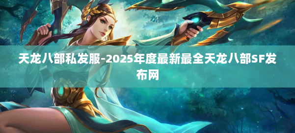 天龙八部私发服-2025年度最新最全天龙八部SF发布网 第1张