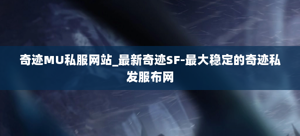 奇迹MU私服网站_最新奇迹SF-最大稳定的奇迹私发服布网 第1张 奇迹MU私服网站_最新奇迹SF-最大稳定的奇迹私发服布网 第1张