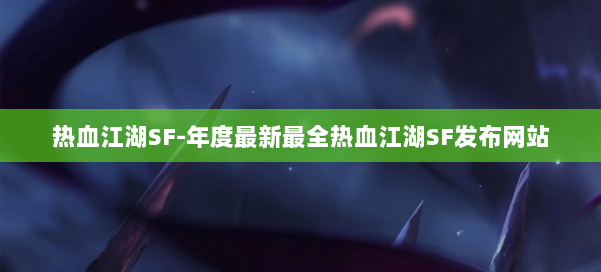 热血江湖SF-年度最新最全热血江湖SF发布网站 第1张