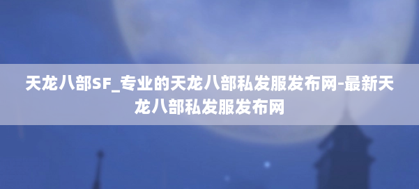 天龙八部SF_专业的天龙八部私发服发布网-最新天龙八部私发服发布网 第3张