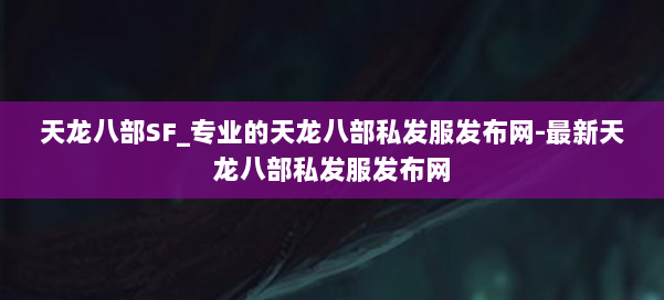 天龙八部SF_专业的天龙八部私发服发布网-最新天龙八部私发服发布网 第1张