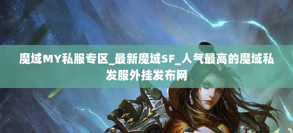 魔域MY私服专区_最新魔域SF_人气最高的魔域私发服外挂发布网 第3张