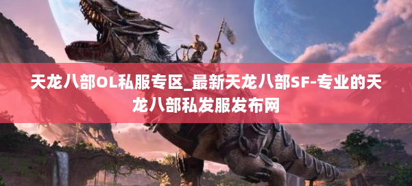 天龙八部OL私服专区_最新天龙八部SF-专业的天龙八部私发服发布网 第1张