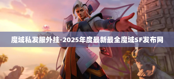 魔域私发服外挂-2025年度最新最全魔域SF发布网 第1张
