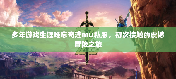 多年游戏生涯难忘奇迹MU私服,初次接触的震撼冒险之旅 第1张 多年游戏生涯难忘奇迹MU私服,初次接触的震撼冒险之旅 第1张
