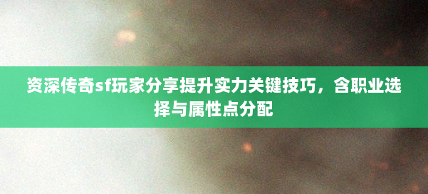 资深传奇sf玩家分享提升实力关键技巧，含职业选择与属性点分配