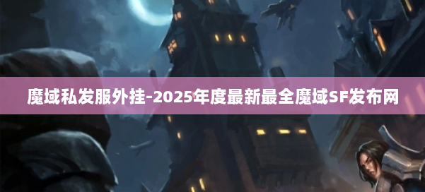 魔域私发服外挂-2025年度最新最全魔域SF发布网 第1张
