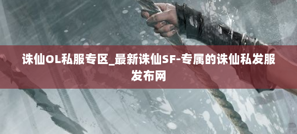 诛仙OL私服专区_最新诛仙SF-专属的诛仙私发服发布网 第3张