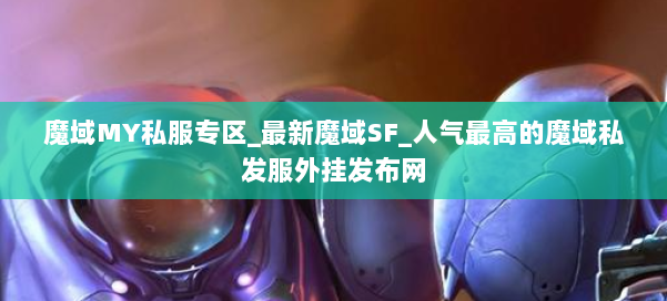 魔域MY私服专区_最新魔域SF_人气最高的魔域私发服外挂发布网 第3张