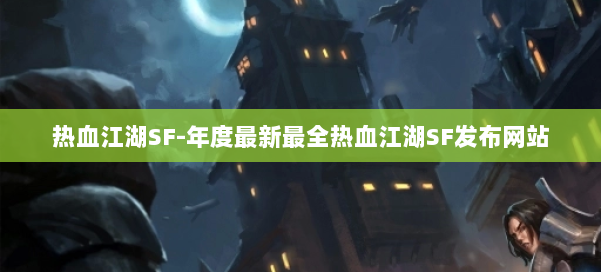 热血江湖SF-年度最新最全热血江湖SF发布网站 第2张