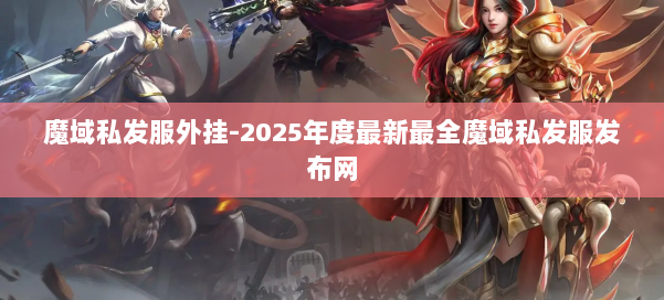魔域私发服外挂-2025年度最新最全魔域私发服发布网 第1张