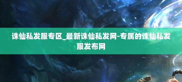 诛仙私发服专区_最新诛仙私发网-专属的诛仙私发服发布网 第1张 诛仙私发服专区_最新诛仙私发网-专属的诛仙私发服发布网 第1张