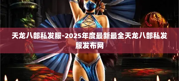 天龙八部私发服-2025年度最新最全天龙八部私发服发布网 第1张 天龙八部私发服-2025年度最新最全天龙八部私发服发布网 第1张
