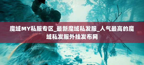 魔域MY私服专区_最新魔域私发服_人气最高的魔域私发服外挂发布网 第2张