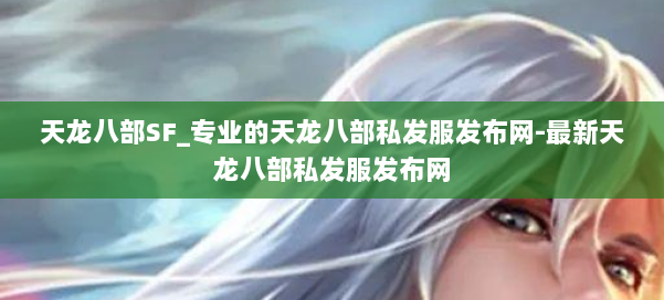 天龙八部SF_专业的天龙八部私发服发布网-最新天龙八部私发服发布网 第1张 天龙八部SF_专业的天龙八部私发服发布网-最新天龙八部私发服发布网 第1张