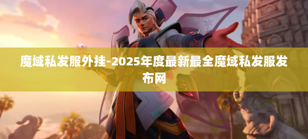 魔域私发服外挂-2025年度最新最全魔域私发服发布网 第2张 魔域私发服外挂-2025年度最新最全魔域私发服发布网 第2张