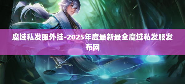 魔域私发服外挂-2025年度最新最全魔域私发服发布网 第1张 魔域私发服外挂-2025年度最新最全魔域私发服发布网 第1张