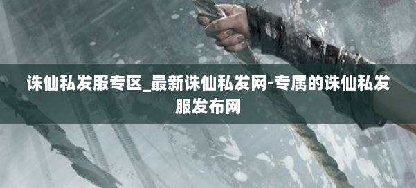 诛仙私发服专区_最新诛仙私发网-专属的诛仙私发服发布网 第1张 诛仙私发服专区_最新诛仙私发网-专属的诛仙私发服发布网 第1张